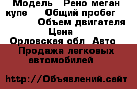  › Модель ­ Рено меган купе 1 › Общий пробег ­ 200 000 › Объем двигателя ­ 107 › Цена ­ 65 000 - Орловская обл. Авто » Продажа легковых автомобилей   